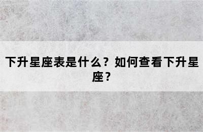 下升星座表是什么？如何查看下升星座？