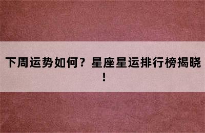 下周运势如何？星座星运排行榜揭晓！