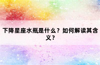 下降星座水瓶是什么？如何解读其含义？