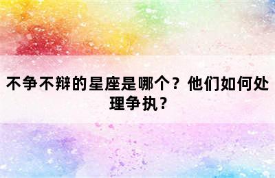 不争不辩的星座是哪个？他们如何处理争执？