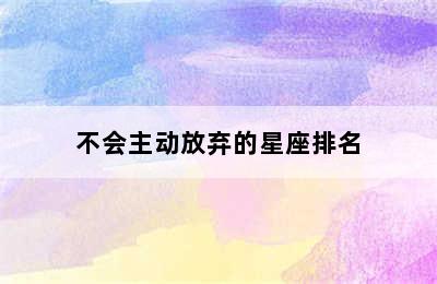 不会主动放弃的星座排名