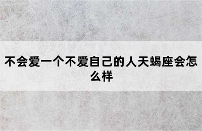 不会爱一个不爱自己的人天蝎座会怎么样