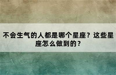 不会生气的人都是哪个星座？这些星座怎么做到的？