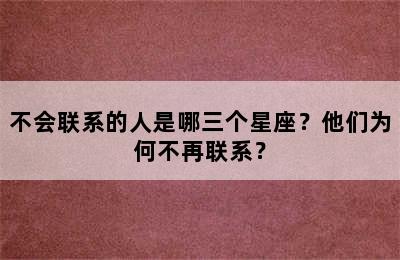 不会联系的人是哪三个星座？他们为何不再联系？