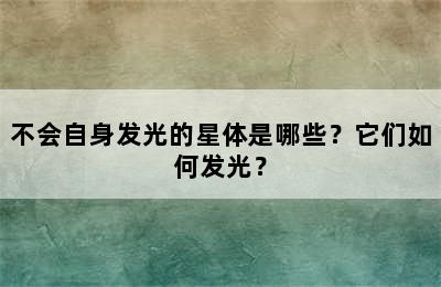 不会自身发光的星体是哪些？它们如何发光？