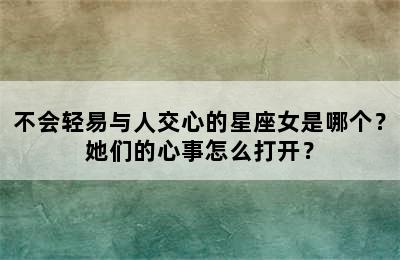 不会轻易与人交心的星座女是哪个？她们的心事怎么打开？