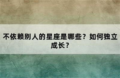 不依赖别人的星座是哪些？如何独立成长？