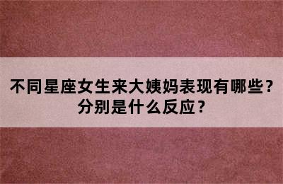 不同星座女生来大姨妈表现有哪些？分别是什么反应？