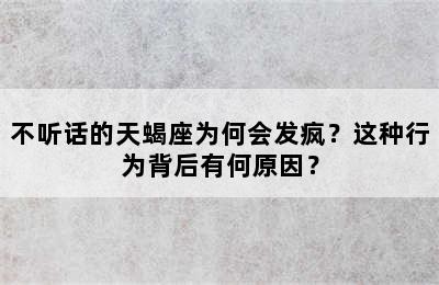 不听话的天蝎座为何会发疯？这种行为背后有何原因？