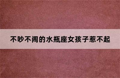 不吵不闹的水瓶座女孩子惹不起