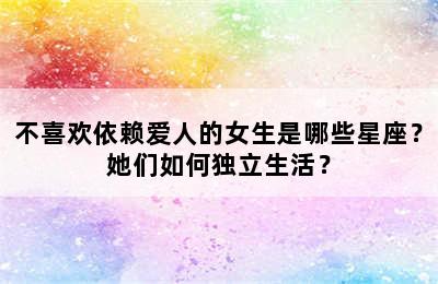 不喜欢依赖爱人的女生是哪些星座？她们如何独立生活？
