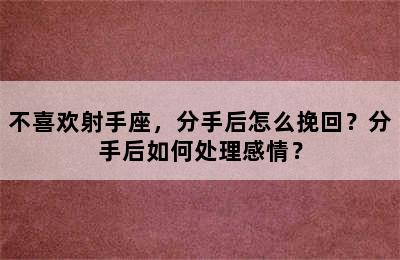不喜欢射手座，分手后怎么挽回？分手后如何处理感情？