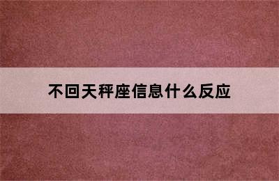 不回天秤座信息什么反应