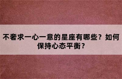 不奢求一心一意的星座有哪些？如何保持心态平衡？