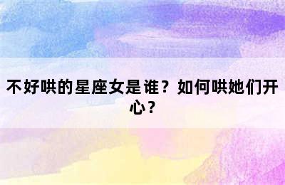 不好哄的星座女是谁？如何哄她们开心？