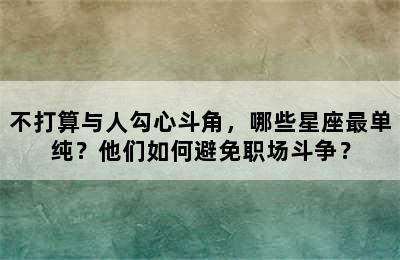 不打算与人勾心斗角，哪些星座最单纯？他们如何避免职场斗争？