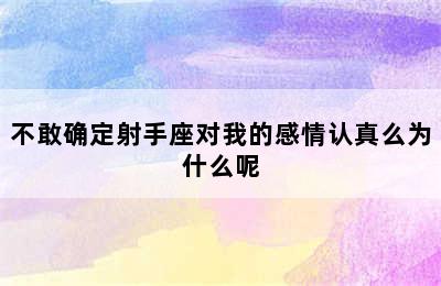 不敢确定射手座对我的感情认真么为什么呢