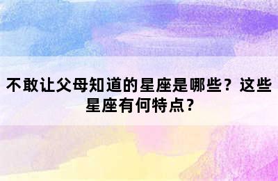 不敢让父母知道的星座是哪些？这些星座有何特点？