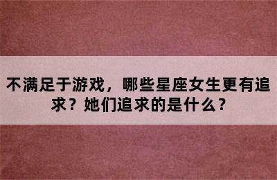 不满足于游戏，哪些星座女生更有追求？她们追求的是什么？