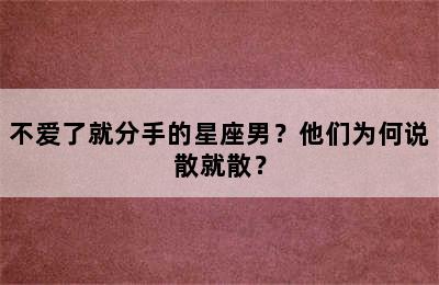 不爱了就分手的星座男？他们为何说散就散？