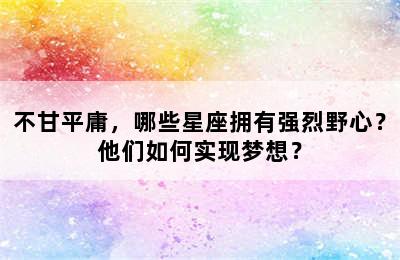 不甘平庸，哪些星座拥有强烈野心？他们如何实现梦想？