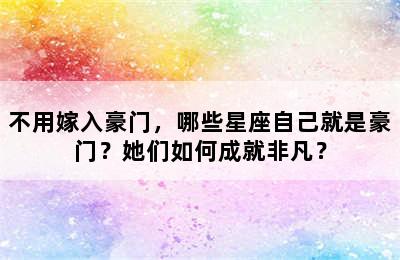 不用嫁入豪门，哪些星座自己就是豪门？她们如何成就非凡？