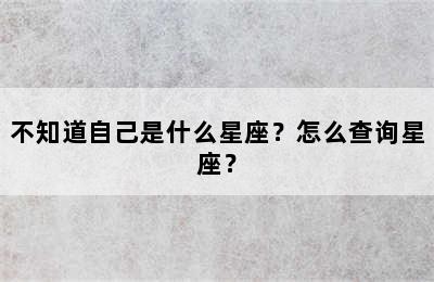 不知道自己是什么星座？怎么查询星座？