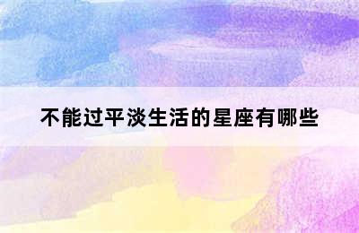 不能过平淡生活的星座有哪些