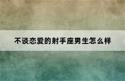 不谈恋爱的射手座男生怎么样