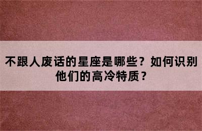 不跟人废话的星座是哪些？如何识别他们的高冷特质？