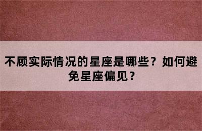 不顾实际情况的星座是哪些？如何避免星座偏见？