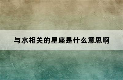 与水相关的星座是什么意思啊