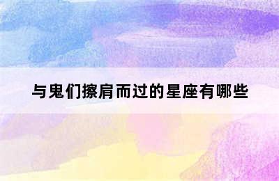 与鬼们擦肩而过的星座有哪些