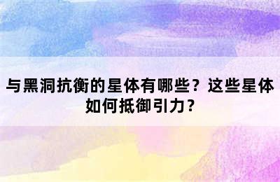 与黑洞抗衡的星体有哪些？这些星体如何抵御引力？