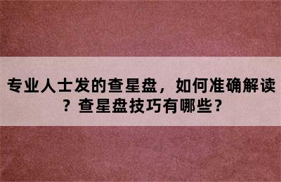 专业人士发的查星盘，如何准确解读？查星盘技巧有哪些？