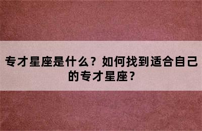 专才星座是什么？如何找到适合自己的专才星座？