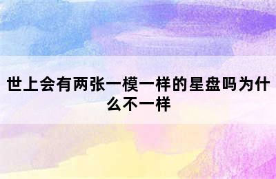 世上会有两张一模一样的星盘吗为什么不一样