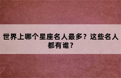 世界上哪个星座名人最多？这些名人都有谁？