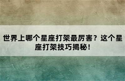 世界上哪个星座打架最厉害？这个星座打架技巧揭秘！