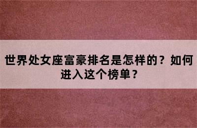 世界处女座富豪排名是怎样的？如何进入这个榜单？