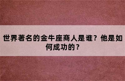 世界著名的金牛座商人是谁？他是如何成功的？