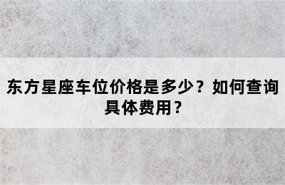 东方星座车位价格是多少？如何查询具体费用？