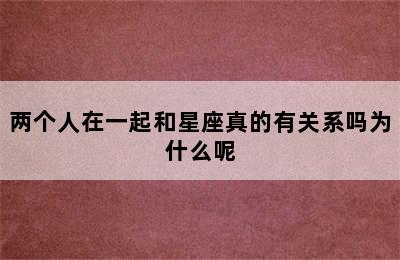 两个人在一起和星座真的有关系吗为什么呢