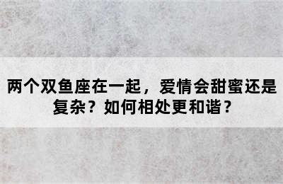 两个双鱼座在一起，爱情会甜蜜还是复杂？如何相处更和谐？