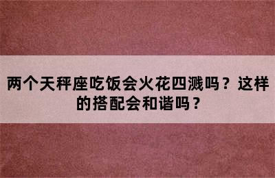 两个天秤座吃饭会火花四溅吗？这样的搭配会和谐吗？