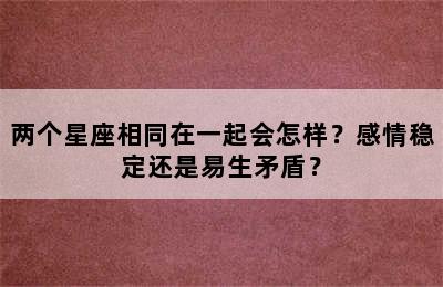 两个星座相同在一起会怎样？感情稳定还是易生矛盾？