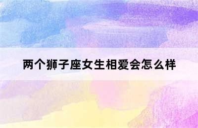 两个狮子座女生相爱会怎么样