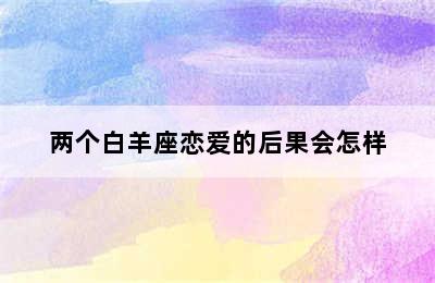 两个白羊座恋爱的后果会怎样