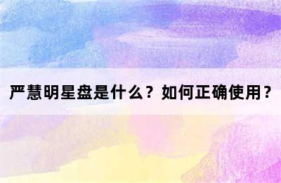 严慧明星盘是什么？如何正确使用？