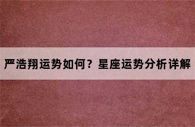严浩翔运势如何？星座运势分析详解